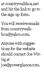 Text Box: at countrywalkhoa.net and hit the link to go to the sign up form.You will receive emails from countrywalkhoa@yahoo.com.  Anyone with suggestions for the website should contact Joe Wittig at joe@powerglance.com.