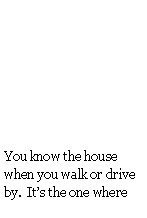 Text Box: You know the house when you walk or drive by.  Its the one where 