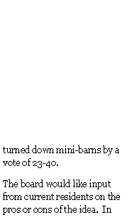 Text Box: turned down mini-barns by a vote of 23-40.The board would like input from current residents on the pros or cons of the idea.  In 